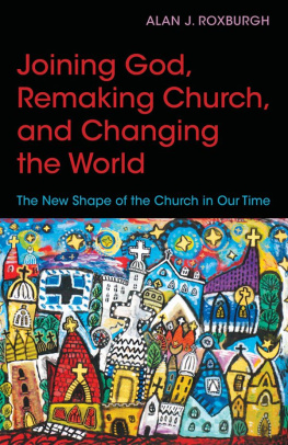 Alan J. Roxburgh - Joining God, Remaking Church, Changing the World: The New Shape of the Church in Our Time