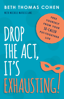 Beth Thomas Cohen - Drop the Act, Its Exhausting!: Free Yourself from Your So-Called Put-Together Life