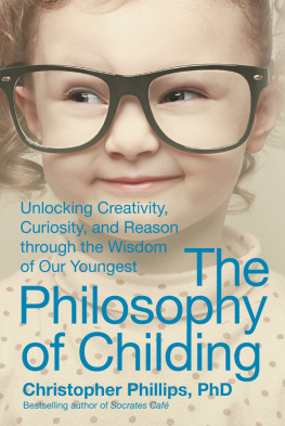 Christopher Phillips - The Philosophy of Childing: Unlocking Creativity, Curiosity, and Reason through the Wisdom of Our Youngest
