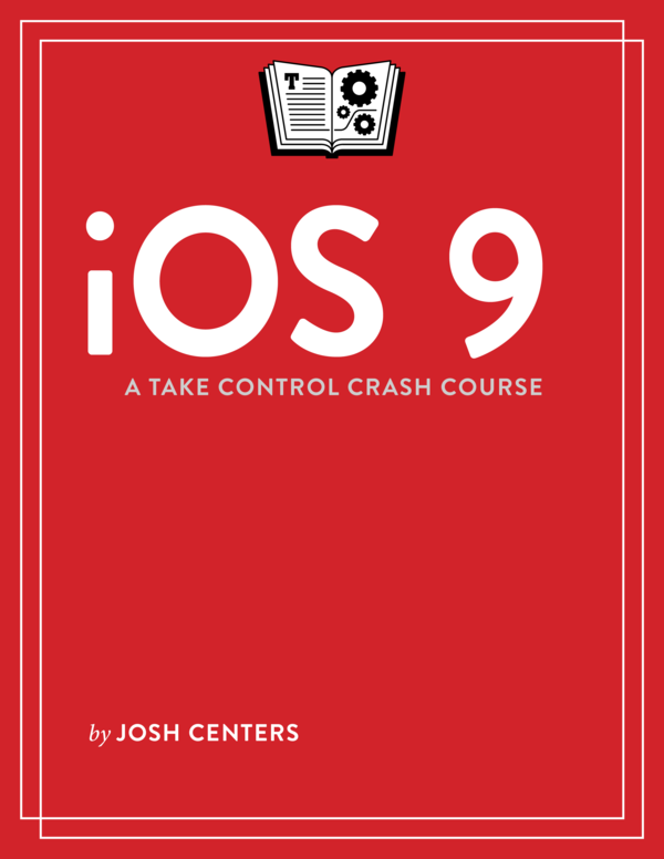 iOS 9 A Take Control Crash Course 10 Josh Centers This book is for sale at - photo 1