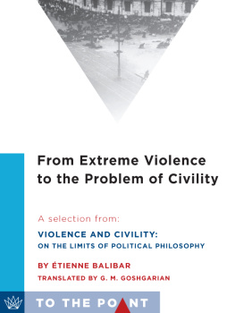 Étienne Balibar From Extreme Violence to the Problem of Civility: A Selection from Violence and Civility: On the Limits of Political Philosophy