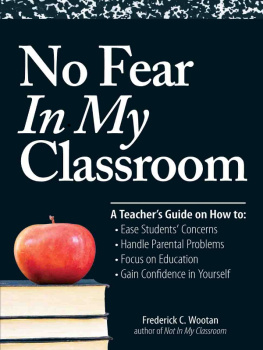 Frederick C Wootan - No Fear In My Classroom: A Teachers Guide on How to Ease Student Concerns, Handle Parental Problems, Focus on Education and Gain Confidence in Yourself