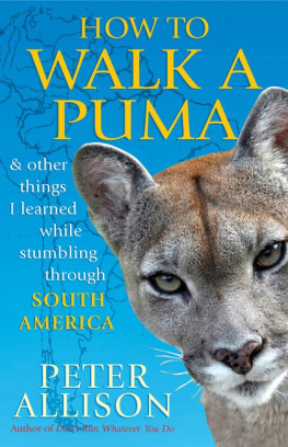 Peter Allison - How to Walk a Puma: And Other Things I Learned While Stumbling through South America