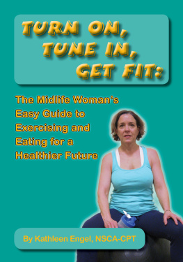 Kathleen Engel - Turn On, Tune In, Get Fit: The Midlife Womans Easy Guide to Exercising and Eating for a Healthier Future