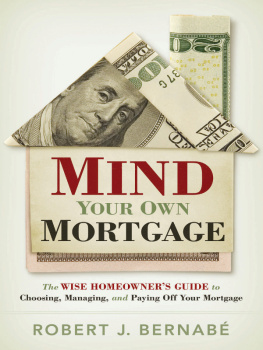 Robert Bernabe Mind Your Own Mortgage: The Wise Homeowners Guide to Choosing, Managing, and Paying Off Your Mortgage