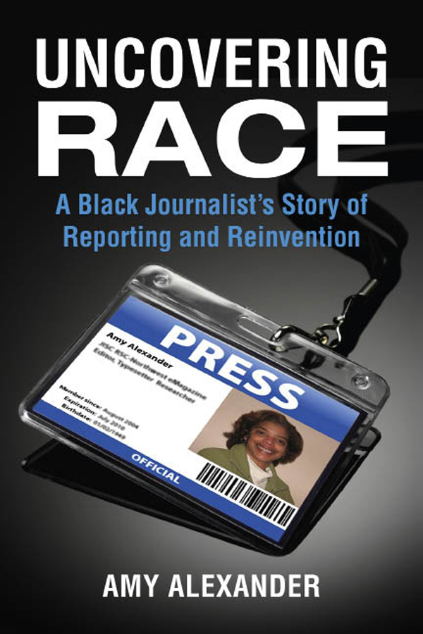 Uncovering Race A Black Journalists Story of Reporting and Reinvention Amy - photo 1