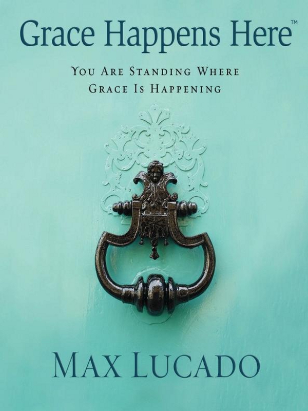 Grace Happens Here YOU ARE STANDING WHERE GRACE IS HAPPENING MAX LUCADO - photo 1