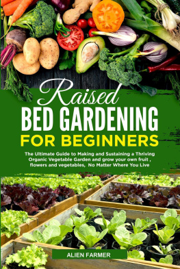 Ailen Farmer - Raised Bed Gardening for Beginners: The Ultimate Guide to Making and Sustaining a Thriving Organic Vegetable Garden and grow your own fruit , flowers and vegetables, No Matter Where You Live