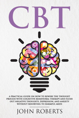 John Roberts - CBT: A Practical Guide on How to Rewire the Thought Process with Cognitive Behavioral Therapy and Flush Out Negative Thoughts, Depression, and Anxiety Without Resorting to Harmful Meds