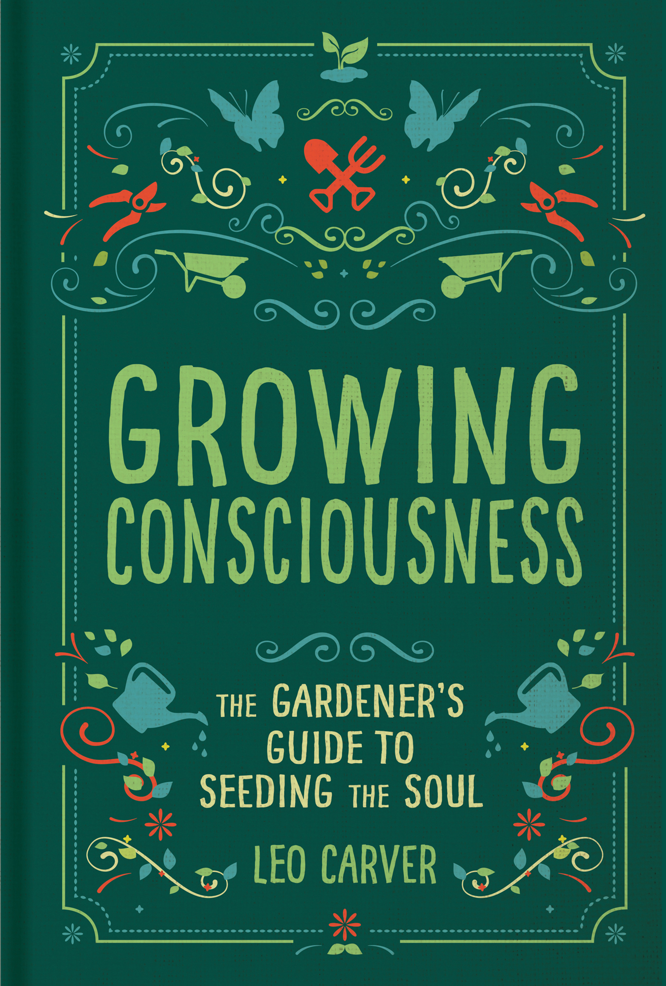 Growing Consciousness The Gardeners Guide to Seeding the Soul Leo Carver - photo 1