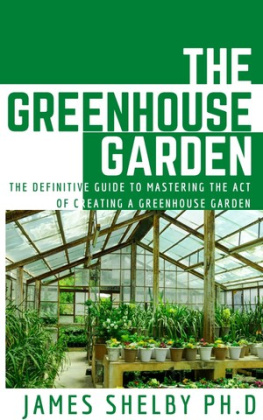 James Shelby PH.D - THE GREENHOUSE GARDEN: The Definitive Guide To Mastering The Act Of Creating A Greenhouse Garden