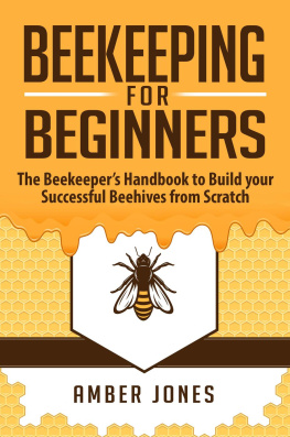 Amber Jones Beekeeping for Beginners: The Beekeepers Guide to learn how to Build your Successful Beehives from Scratch