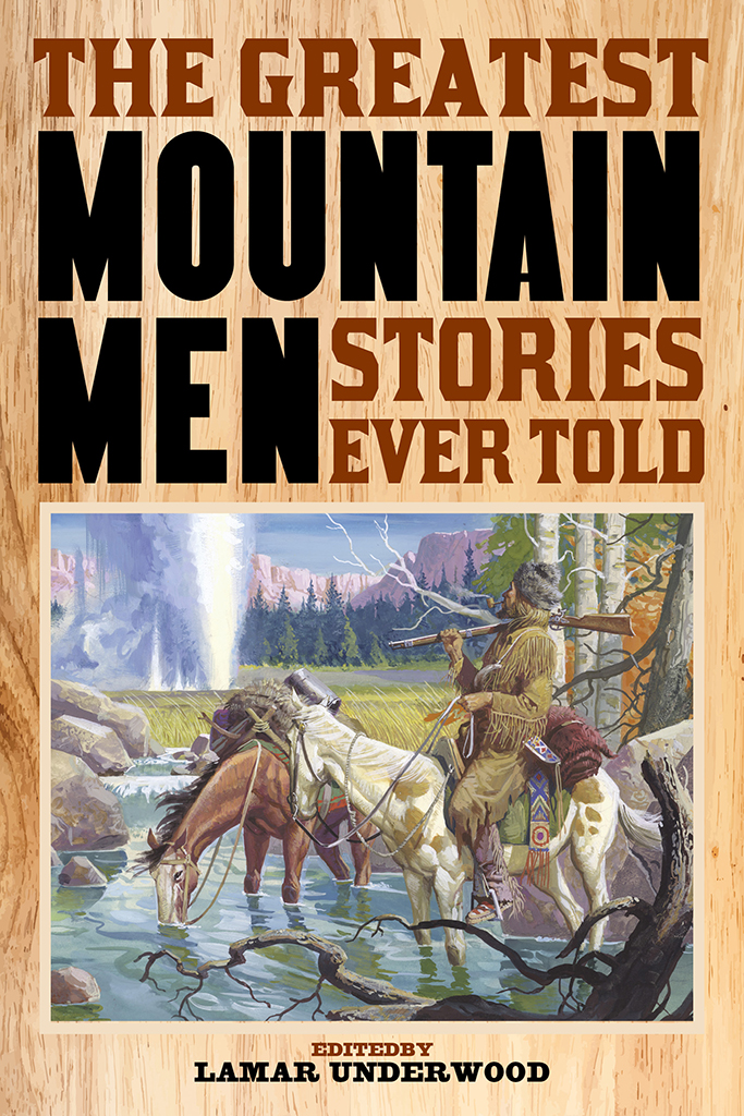 The Greatest Mountain Men Stories Ever Told Also edited by Lamar Underwood - photo 1