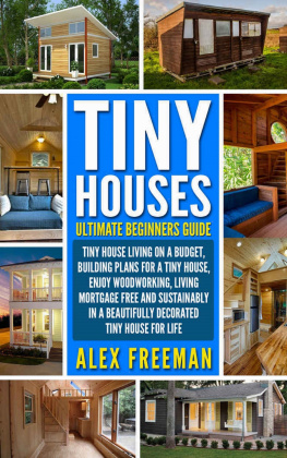 Alex Freeman - Tiny Houses Beginners Guide: Tiny House Living On A Budget, Building Plans For A Tiny House, Enjoy Woodworking, Living Mortgage Free And Sustainably In A Beautifully Decorated Tiny House For Life.
