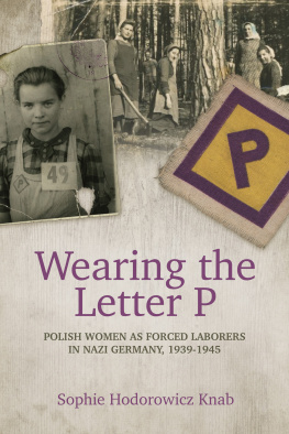 Sophie Hodorowicz Knab - Wearing the Letter P: Polish Women as Forced Laborers in Nazi Germany, 1939-1945