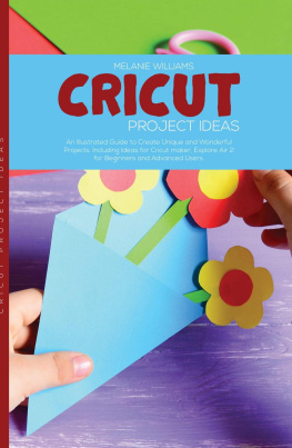 Melanie Williams Cricut Project Ideas: An Illustrated Guide to Create Unique and Wonderful Projects. Including Ideas for Cricut Maker, Exploire Air 2 for Beginners and Advanced Users.