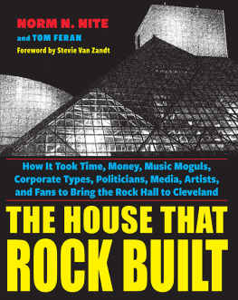 Norm N. Nite The House That Rock Built: How it Took Time, Money, Music Moguls, Corporate Types, Politicians, Media, Artists, and Fans To Bring the Rock Hall To Cleveland