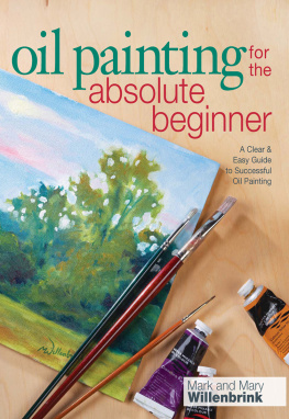 Mark Willenbrink - Oil Painting For The Absolute Beginner: A Clear & Easy Guide to Successful Oil Painting