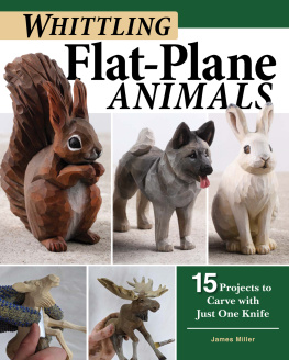 James Ray Miller Whittling Flat-Plane Animals: 15 Projects to Carve with Just One Knife