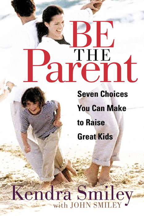 BE THE Parent Seven Choices You Can Make to Raise Great Kids Kendra - photo 1