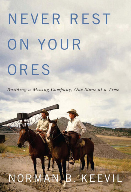 Norman B. Keevil Never Rest on Your Ores: Building a Mining Company, One Stone at a Time