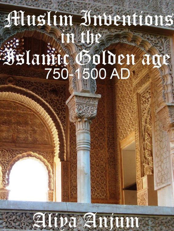 MUSLIM INVENTIONS IN THE ISLAMIC GOLDEN AGE 750-1500 AD Aliya Anjum Copyright - photo 1