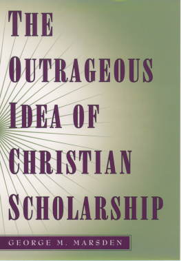 George M. Marsden The Outrageous Idea of Christian Scholarship