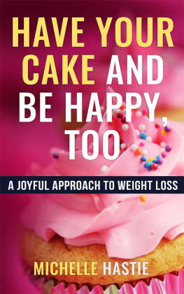 Michelle Hastie Have Your Cake and Be Happy, Too: A Joyful Approach to Weight Loss