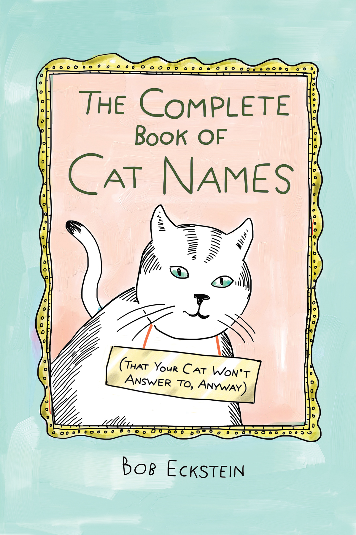 THE COMPLETE BOOK OF CAT NAMES THAT YOUR CAT WONT ANSWER TO ANYWAY BOB - photo 1