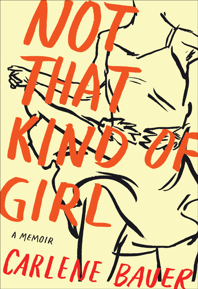 Not That Kind of Girl A Memoir by Carlene Bauer For my mother and father and - photo 1