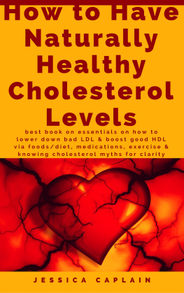 Jessica Caplain How to Have Naturally Healthy Cholesterol Levels: the best book on essentials on how to lower bad LDL & boost good HDL via foods/diet, medications, exercise & knowing cholesterol myths for clarity