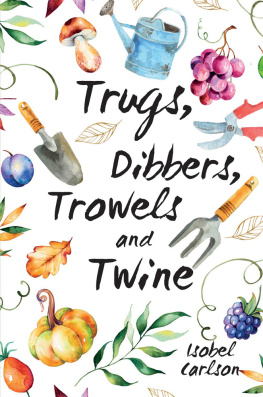 Isobel Carlson - Trugs, Dibbers, Trowels and Twine: Gardening Tips, Words of Wisdom and Inspiration on the Simplest of Pleasures