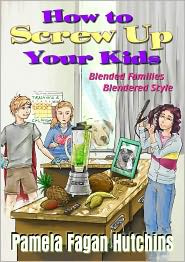 Pamela Fagan Hutchins - How to Screw Up Your Kids: Blended Families, Blendered Style