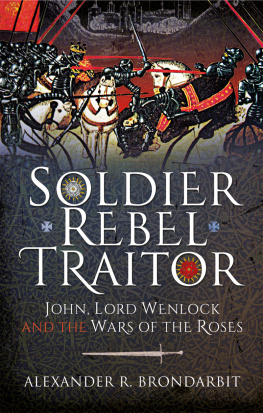 Alexander R. Brondarbit - Soldier, Rebel, Traitor: John, Lord Wenlock and the Wars of the Roses