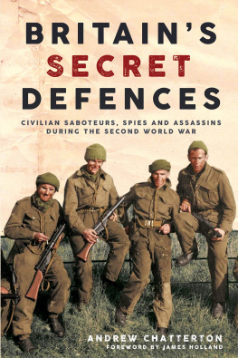 Andrew Chatterton - Britains Secret Defences: Civilian saboteurs, spies and assassins during the Second World War