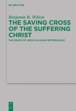 Benjamin R. Wilson The Saving Cross of the Suffering Christ: The Death of Jesus in Lukan Soteriology