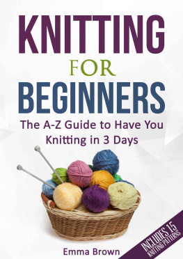 Emma Brown - Knitting For Beginners: The A-Z Guide to Have You Knitting in 3 Days