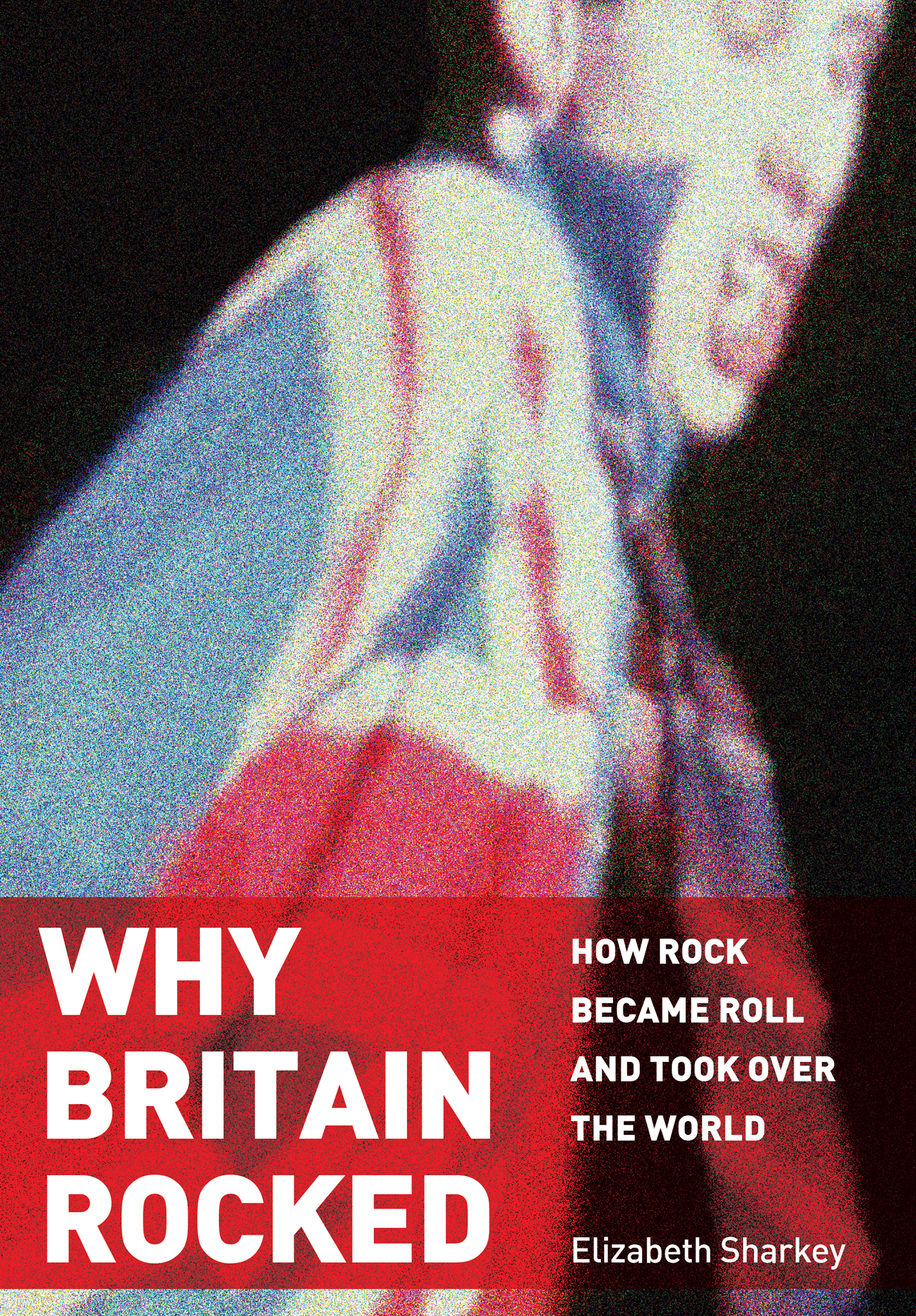 WHY BRITAIN ROCKED How Rock Became Roll and Took Over the World Elizabeth - photo 1