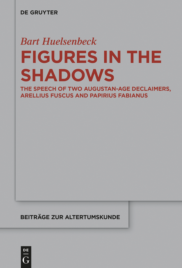 Figures in the Shadows The Speech of Two Augustan-Age Declaimers Arellius Fuscus and Papirius Fabianus - image 1