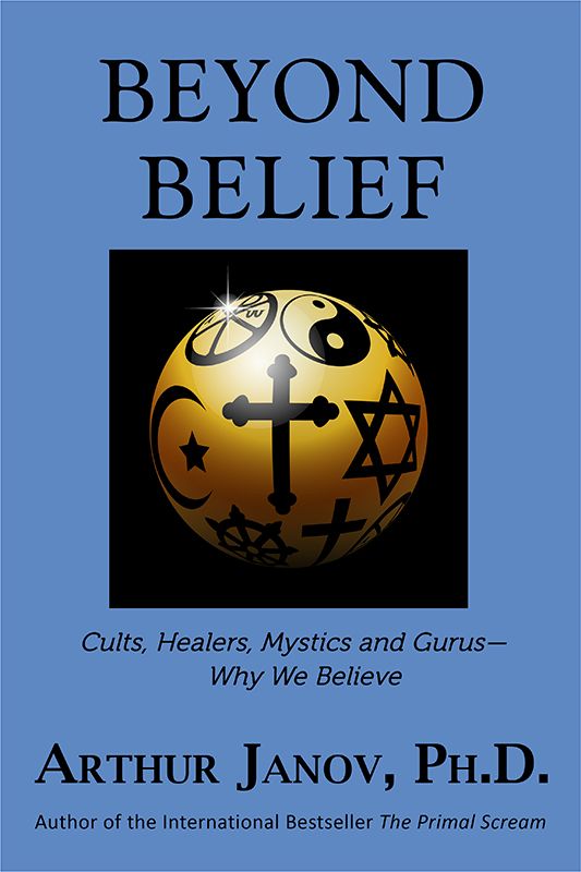 BEYOND BELIEF Cults Healers Mystics and GurusWhy We Believe Arthur Janov - photo 1