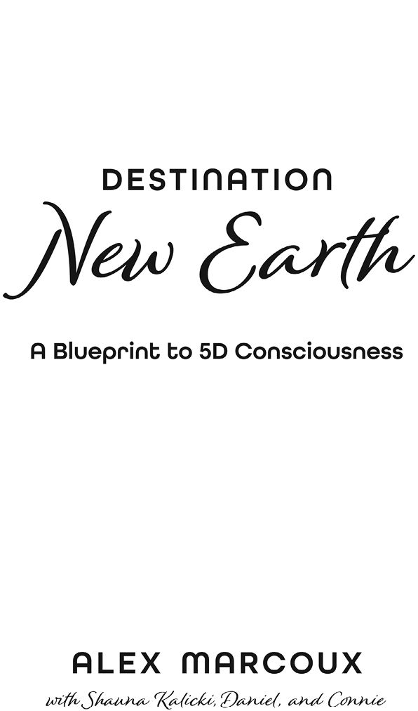 Destination New Earth A Blueprint to 5D Consciousness By Alex Marcoux with - photo 1