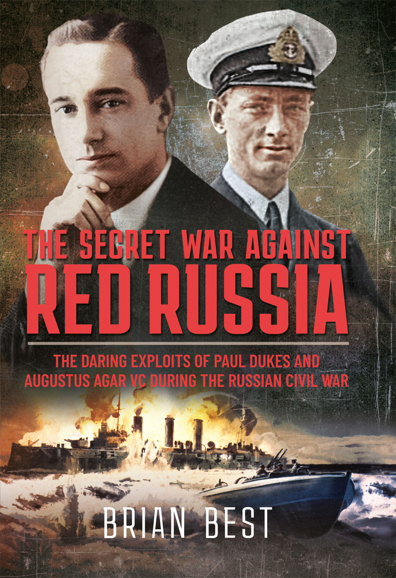 The Secret War Against Red Russia The Daring Exploits of Paul Dukes and Augustus Agar VC During the Russian Civil War - image 1