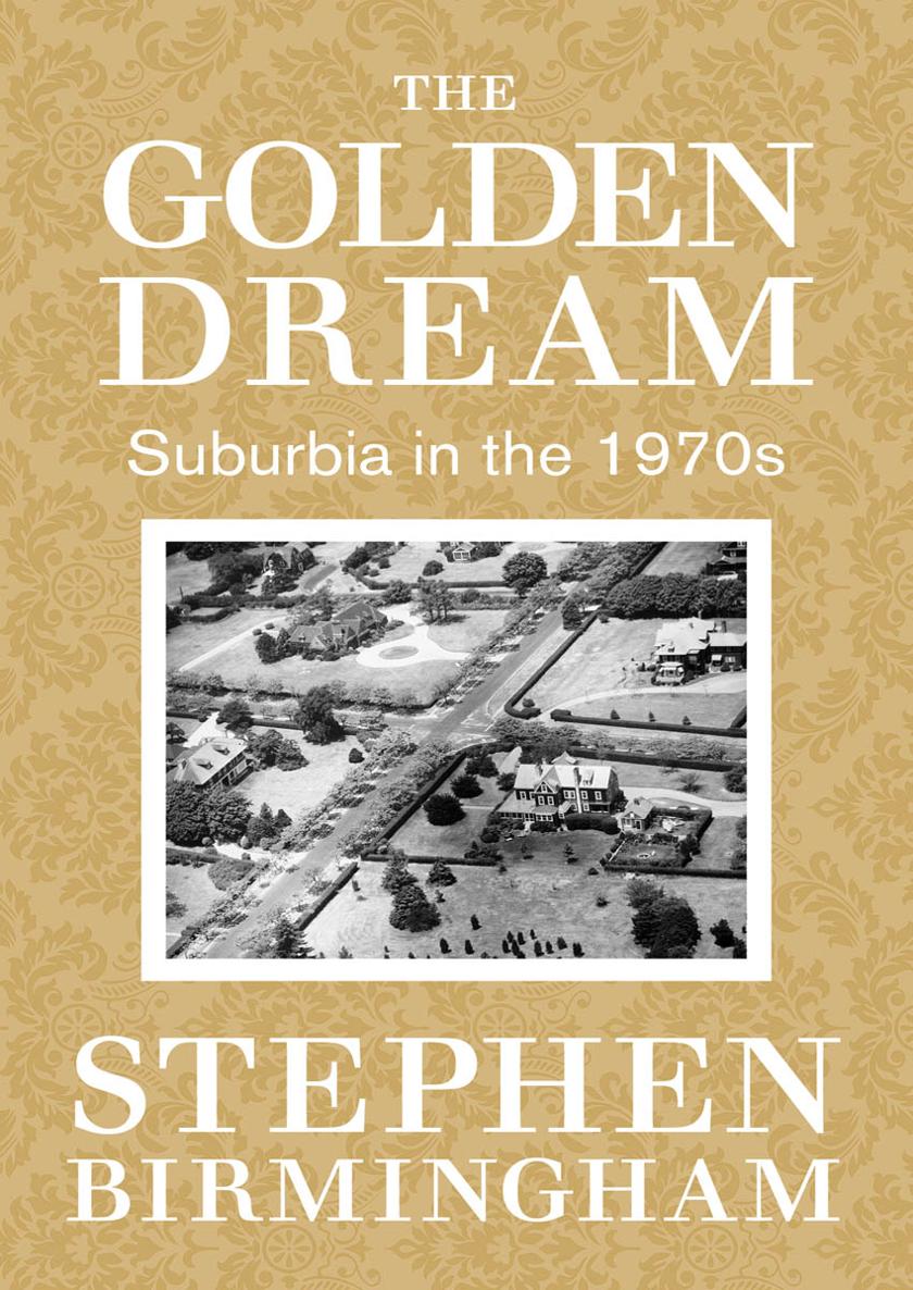 The Golden Dream Suburbia in the 1970s Stephen Birmingham Contents - photo 1