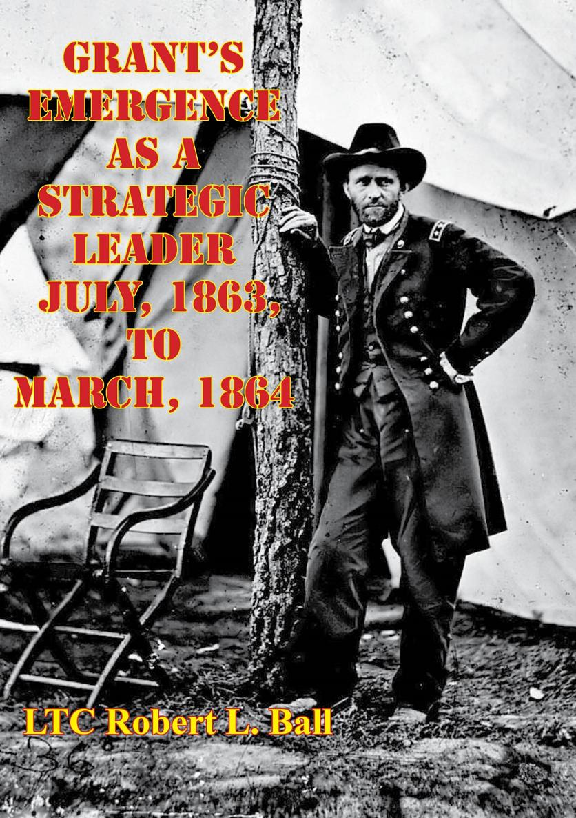 GRANTS EMERGENCE AS A STRATEGIC LEADER JULY 1863 TO MARCH 1864 by Robert - photo 1