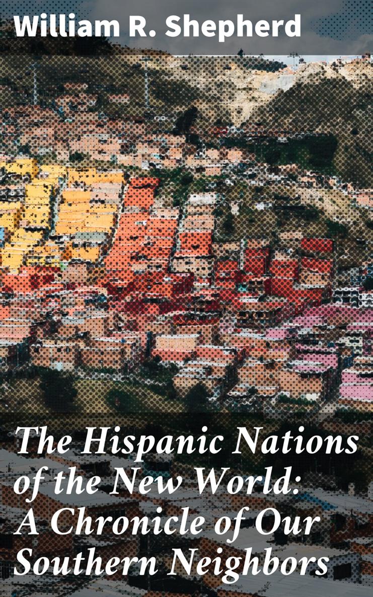 William R Shepherd The Hispanic Nations of the New World A Chronicle of Our - photo 1