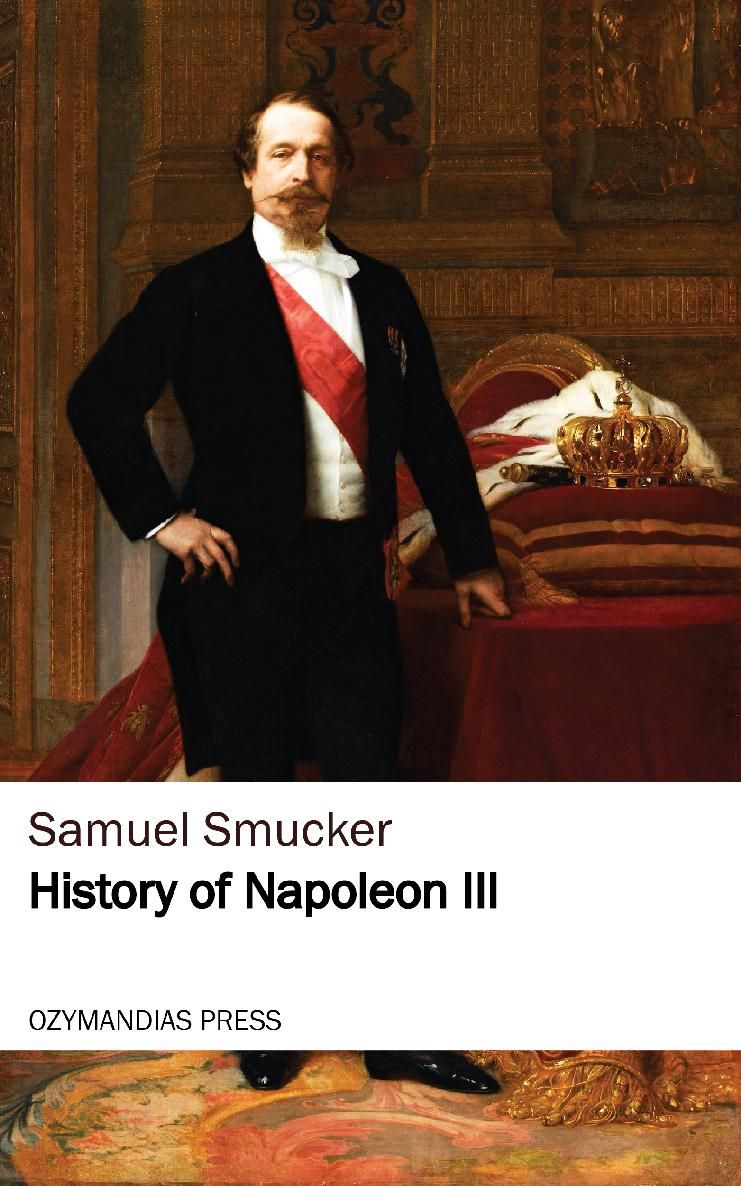 HISTORY OF NAPOLEON III Samuel Smucker OZYMANDIAS PRESS Thank you for reading - photo 1