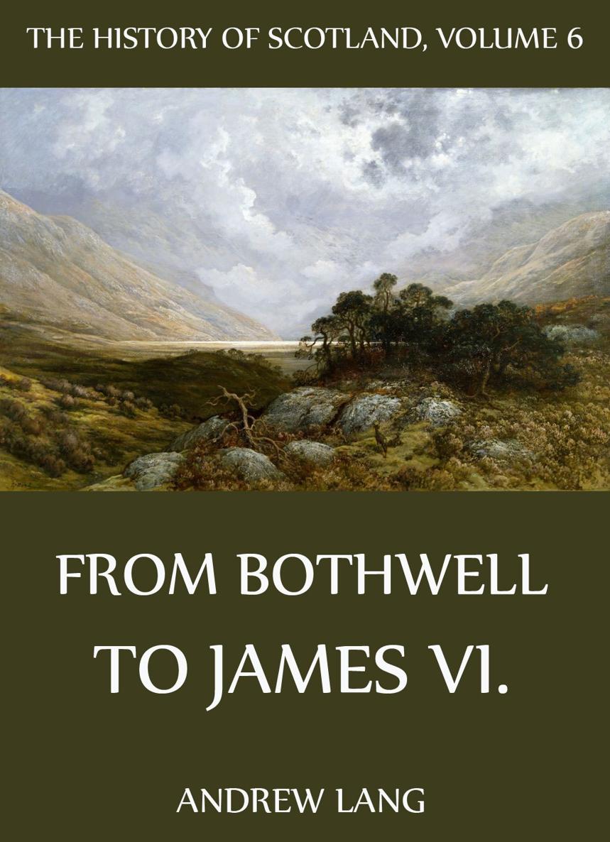 The History Of Scotland Volume 6 From Bothwell To James VI Andrew Lang - photo 1