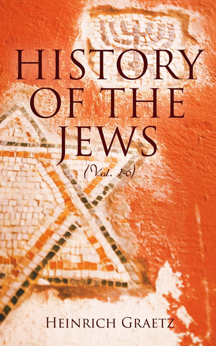 HISTORY OF THE JEWS HISTORY OF THE JEWS BY HEINRICH GRAETZ VOL I From - photo 1