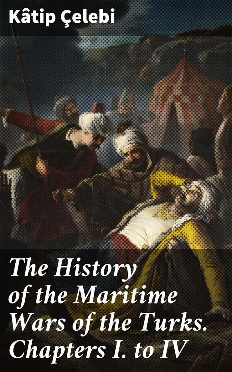 THE HISTORY OF THE MARITIME WARS OF THE TURKS TRANSLATED FROM THE TURKISH OF - photo 1