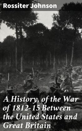 Rossiter Johnson A History, of the War of 1812-15 Between the United States and Great Britain